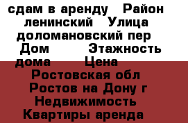 сдам в аренду › Район ­ ленинский › Улица ­ доломановский пер. › Дом ­ 90 › Этажность дома ­ 1 › Цена ­ 7 000 - Ростовская обл., Ростов-на-Дону г. Недвижимость » Квартиры аренда   